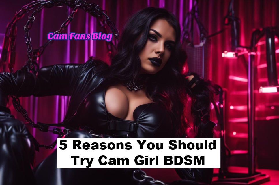 5 Reasons You Should Try Cam Girl BDSM